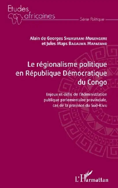 Le régionalisme politique en république démocratique du Congo: Enjeux et défis de l'Administration publique parlementaire provinciale, cas de la provi by Jules Bagalwa Mapatano, Shukurani Musengere Alain de George