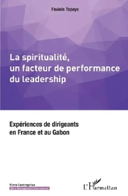 La spiritualité, un facteur de performance du leadership: Expériences de dirigeants en France et au Gabon by Faviola Tapoyo Vanessa