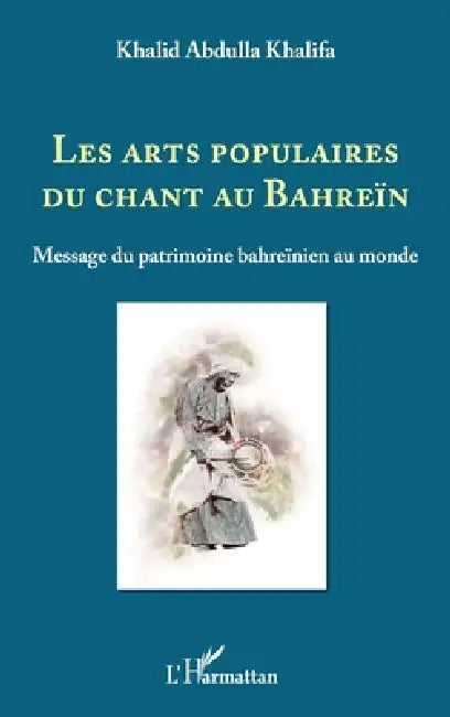 Les arts populaires du chant au Bahreïn: Message du patrimoine bahreïnien au monde by Abdulla Khalifa Khalid