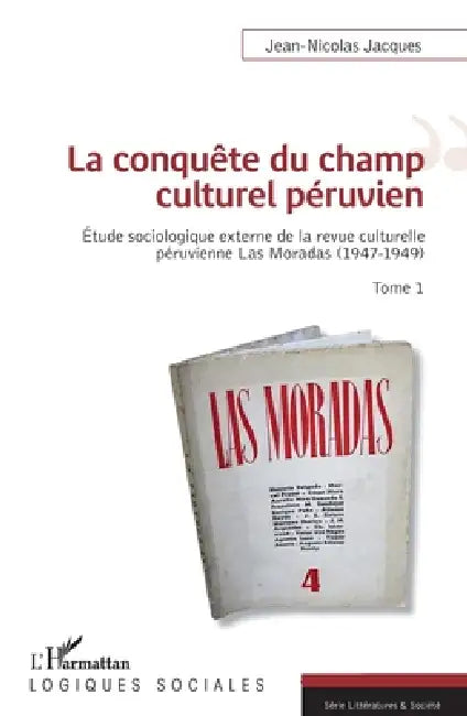 La conquête du champ culturel péruvien: Étude sociologique externe de la revue culturelle de péruvienne de Las Moradas (1947-1949) Tome 1 by Jean-Nicolas Jacques