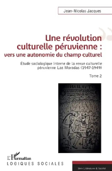 Une révolution culturelle péruvienne: vers une autonomie du champs culturel: Étude sociologique interne de la revue culturelle péruvienne Las Moradas by Jean-Nicolas Jacques