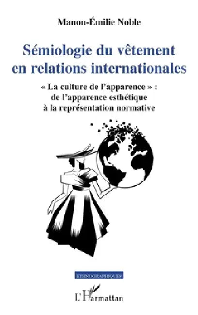 Sémiologie du vêtement en relations internationales: "La culture de l'apparence" de l'apparence esthétique à la représentation normative by Noble Manon Emilie