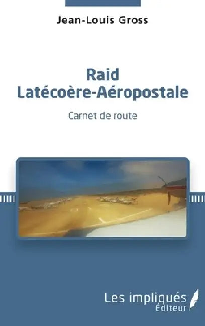 Raid Latécoère-Aéropostale: Carnet de route by Gross Jean-Louis