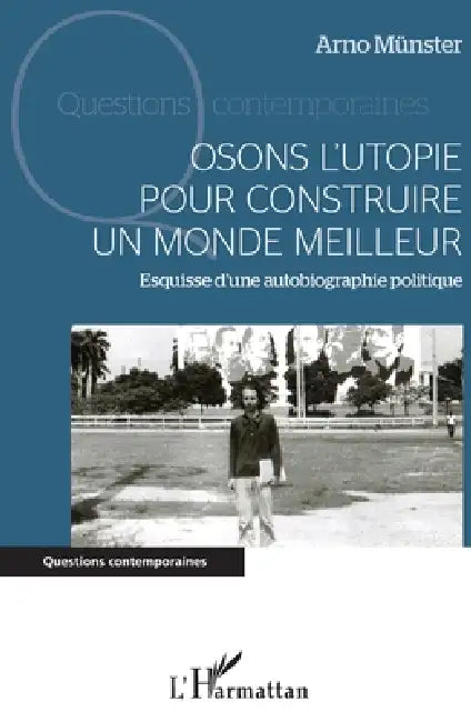 Osons l'utopie pour construire un monde meilleur: Esquisse d'une autobiographie politique by Arno Münster