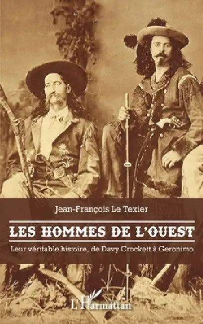 Les hommes de l'Ouest: Leur véritable histoire, de Davy Crockett à Géronimo by Le Texier Jean-Francois
