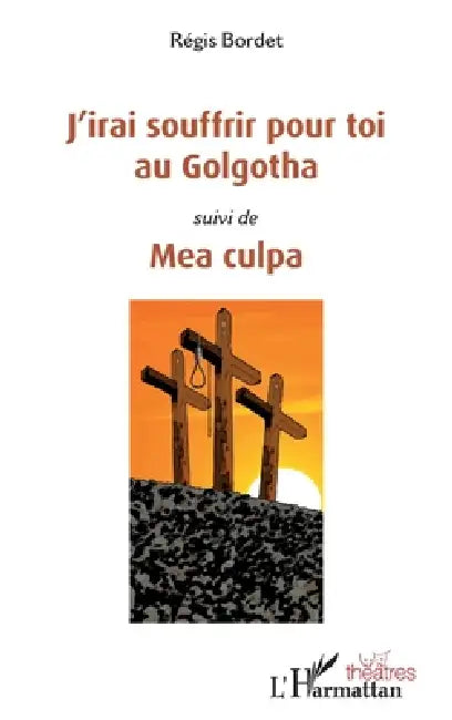 J'irai souffrir pour toi au Golgotha: suivi de "Mea culpa" by Régis Bordet