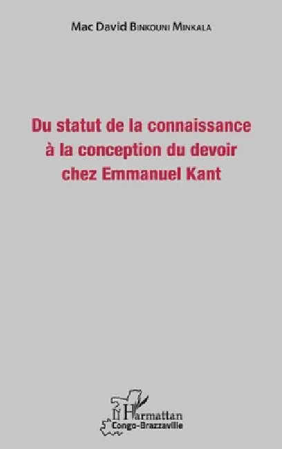 Du statut de la connaissance à la conception du devoir chez Emmanuel Kant by Binkouni Minkala Mac David