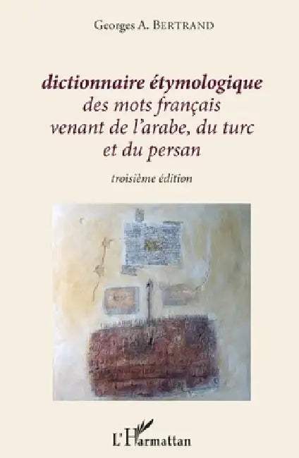 Dictionnaire étymologique des mots français venant de l'arabe, du turc et du persan: Troisième édition by Georges A. Bertrand