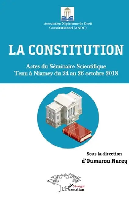 La constitution. Actes du Séminaire Scientifique tenu à Niamey du 24 au 26 octobre 2018 by Oumarou Narey