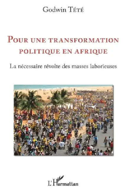 Pour une transformation politique en Afrique: La nécessaire révolte des masses laborieuses by Godwin Tété