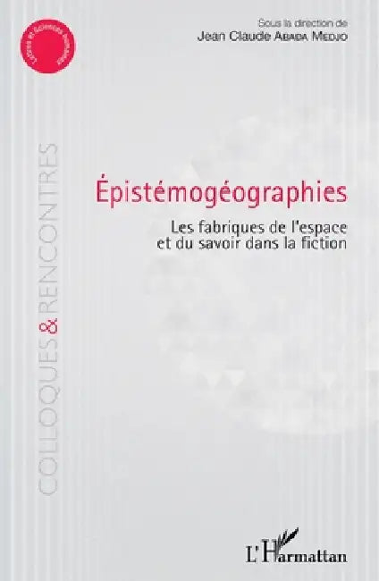 Epistémogéographies: Les fabriques de l'espace et du savoir dans la fiction by C/O Ngafomo Abada Medjo Jean Claude