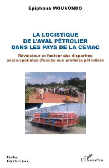 La logistique de l'aval pétrolier dans les pays de la CEMAC: Révélateur et facteur des disparités socio-spatiales d'accès aux produits pétroliers by Mouvondo Epiphane