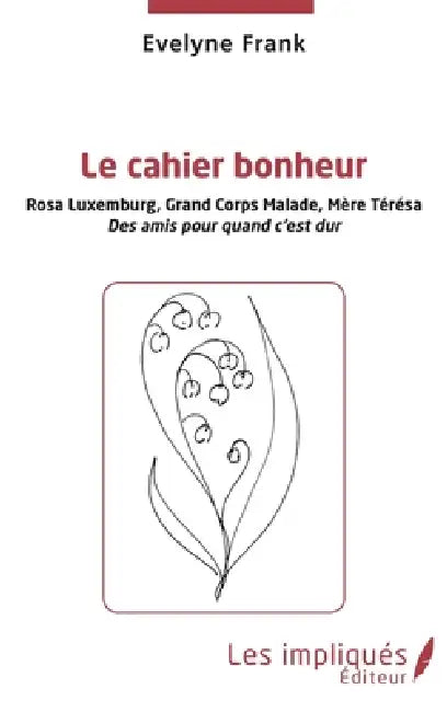 Le cahier bonheur: Rosa Luxembourg, Grand Corps Malade, Mère Térésa Des amis pour quand c'est dur by Évelyne Frank