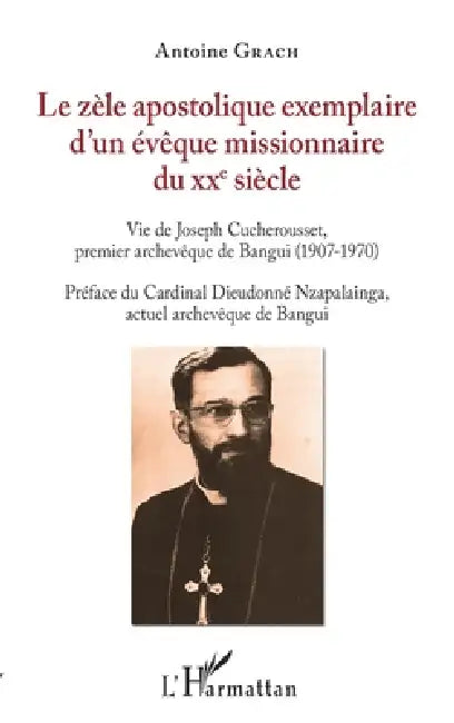 Le zèle apostolique exemplaire d'un évêque missionnaire du XXe siècle: Vie de Joseph Cucherousset, premier Archevêque de Bangui (1907-1970) by Antoine Grach