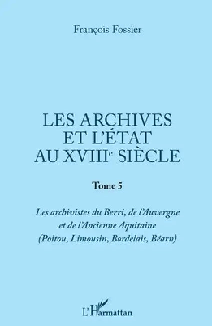 Les archives et l'Etat au XVIIIe siècle: Tome 5 (Poitou, Limousin, Bordelais, Bearn) by François Fossier