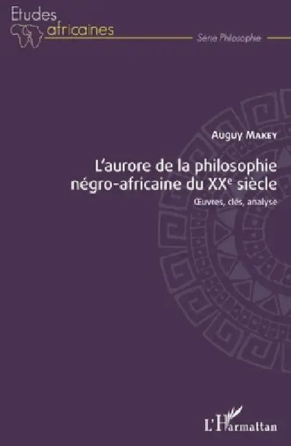 L'aurore de la philosophie négro-africaine du XXe siècle: Oeuvres, clés, analyse by Auguy Makey