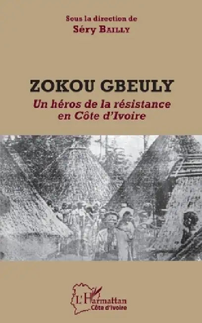 Zokou Gbeuly: Un héros de la résistance en Côte d'Ivoire by Sery Bailly