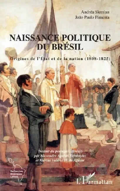 Naissance politique du Brésil: Origines de l'Etat et de la nation (1808-1825) by Pimenta Joao Paulo, Slemian Andrea