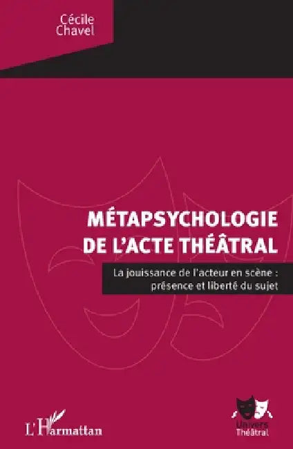 La métapsychologie de l'acte théâtral: La jouissance de l'acteur en scène: présence et liberté du sujet by Chavel Cecile