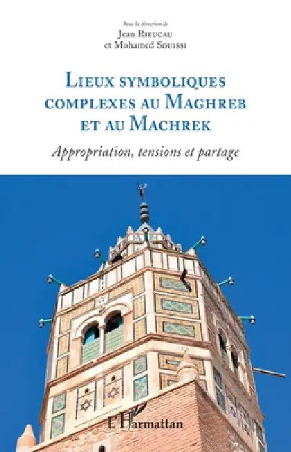 Lieux symboliques complexes au Maghreb et au Machrek: Appropriation, tensions et partage by Jean Rieucau