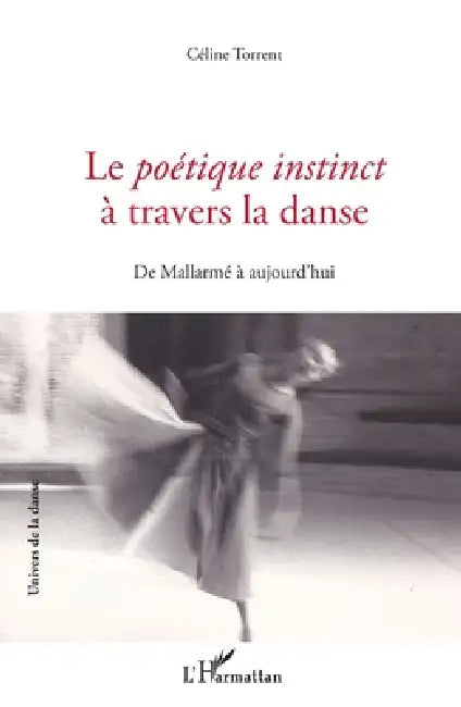 Le Poétique instinct à travers la danse: De Mallarmé à aujourd'hui by Torrent Celine