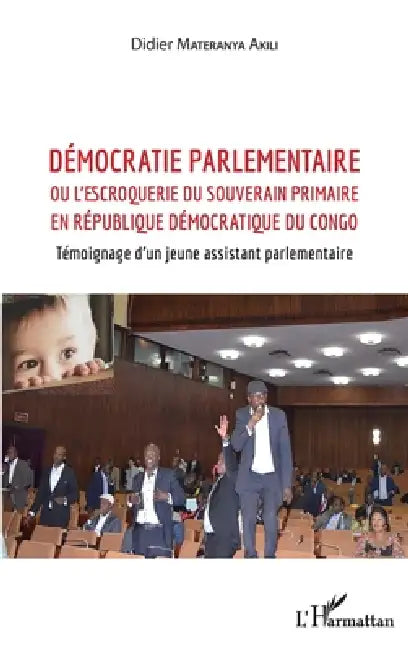 Démocratie parlementaire: ou l'escroquerie du souverain primaire en République Démocratique du Congo Témoignage d'un jeune assistant parlementaire by Materanya Akili Didier