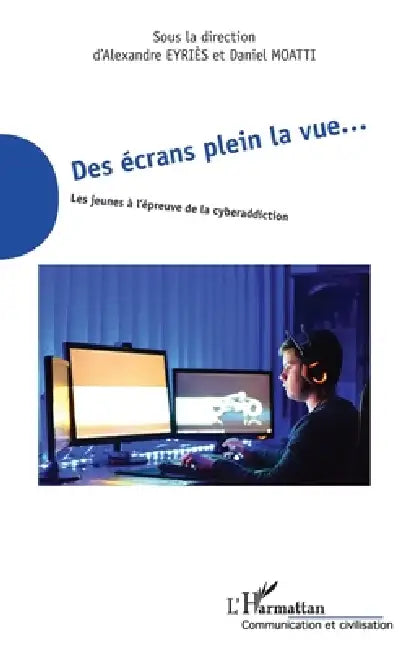 Des écrans plein la vue...: Les jeunes à l'épreuve de la cyberaddiction by Alexandre Eyriès, Daniel Moatti