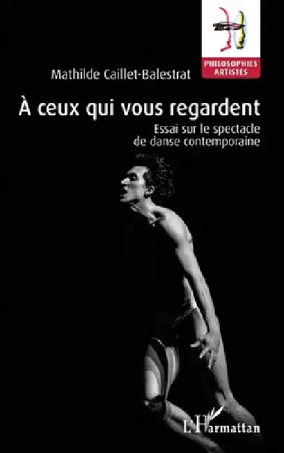 À ceux qui vous regardent: Essai sur le spectacle de danse contemporaine by Caillet-Balestrat Mathilde