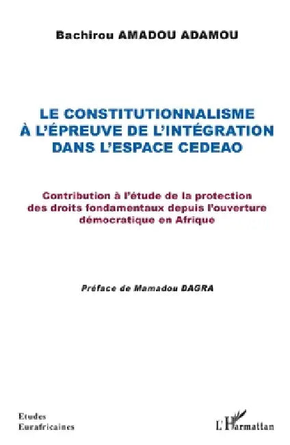Le constitutionnalisme à l'épreuve de l'intégration dans l'espace CEDEAO: Contribution à l'étude de la protection des droits fondamentaux depuis l'ouv by Bachirou Amadou Adamou