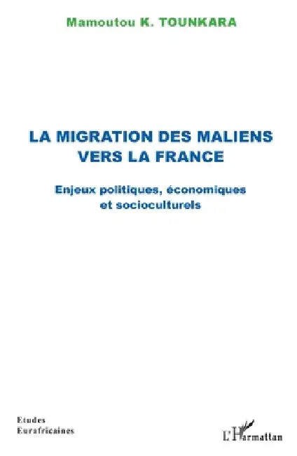 La migration des maliens vers la France: Enjeux politiques, économiques et socioculturels by Tounkara Mamoutou K