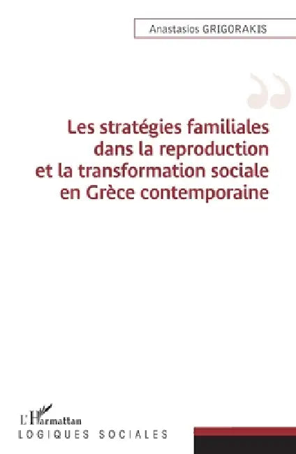 Les stratégies familiales dans la reproduction et la transformation sociale en Grèce contemporaine by Grigorakis Anastasios