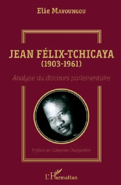 Jean Félix-Tchicaya (1903-1961): Analyse du discours parlementaire by Elie Mavoungou