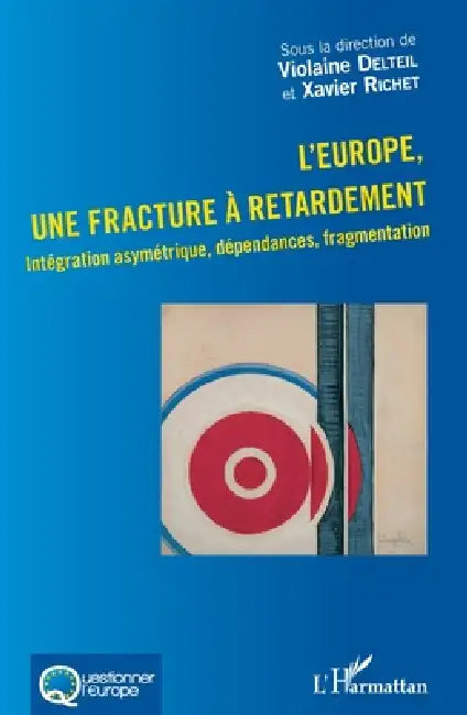 L'Europe, une fracture à retardement: Intégration asymétrique, dépendances, fragmentation by Xavier Richet, Delteil Violaine