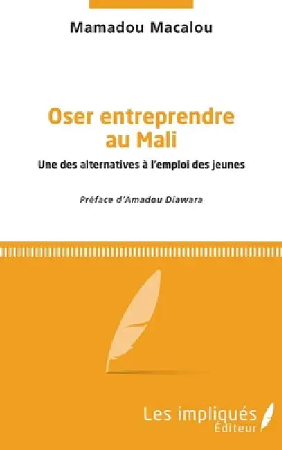 Oser entreprendre au Mali: Une des alternatives à l'emploi des jeunes by Macalou Mamadou