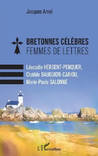 Bretonnes célèbres Femmes de lettres: Léocadie HERSENT-PENQUER, Clotilde BAUGUION-CARIOU, Marie-Paule SALONNE by Jacques Arnol
