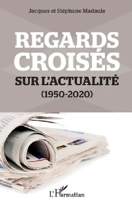 Regards croisés sur l'actualité: (1950-2020) by Stéphane Madaule, Jacques Madaule