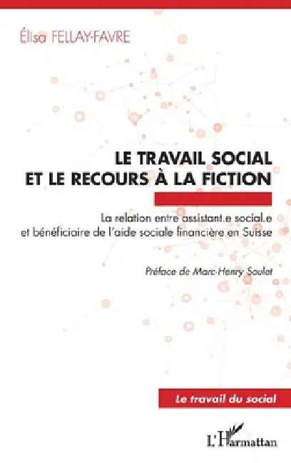 Le travail social et le recours à la fiction: La relation entre assistant.e sociale.e et bénéficiaire de l'aide sociale financière en Suisse by Fellay Favre Elisa