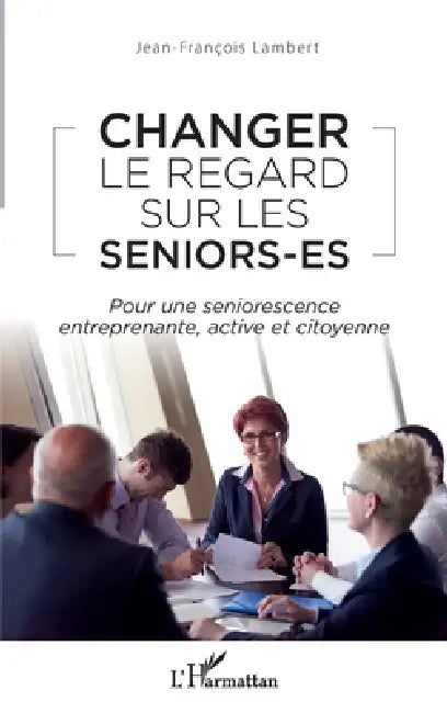 Changer le regard sur les seniors-es: Pour une seniorescence entreprenante, active et citoyenne by Lambert Jean Francois
