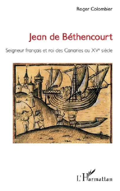 Jean de Béthencourt: Seigneur français et roi des Canaries au XVe siècle by Roger Colombier