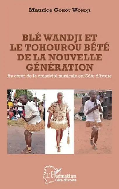 Blé Wandji et le Tohourou Bété de la nouvelle génération: Au coeur de la créativité musicale en Côte d'Ivoire by Maurice Gohou Wondji