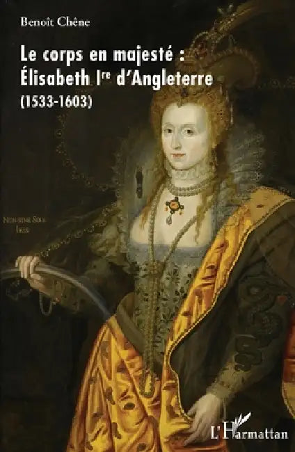 Le corps en majesté: Élisabeth Ire d'Angleterre (1533-1603) by Chene Benoit