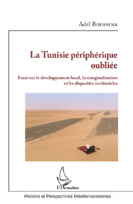 La Tunisie périphérique oubliée: Essai sur le développement local, la marginalisation et les disparités territoriales by Adel Bousnina