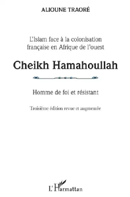 Cheikh Hamahoullah Homme de foi et résistant: L'Islam face à la colonisation française en Afrique de l'ouest Troisième édition revue et augmentée by Traore Alioune