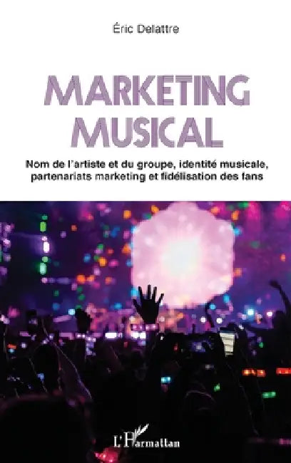 Marketing musical: Nom de l'artiste et du groupe, identité musicale, partenariats marketing et fidélisation des fans by Eric Delattre