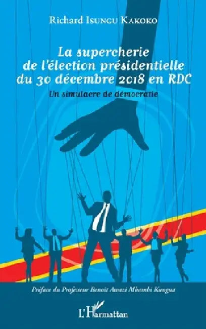 La supercherie de l'élection présidentielle du 30 décembre 2018 en RDC: Un simulacre de démocratie by Isungu Kakoko Richard