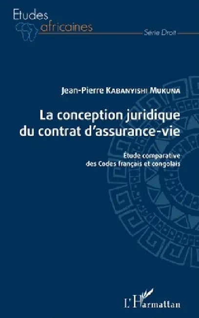 La conception juridique du contrat d'assurance-vie: Etude comparative des Codes français et congolais by Jean-Pierre Kabanyishi Mukuna
