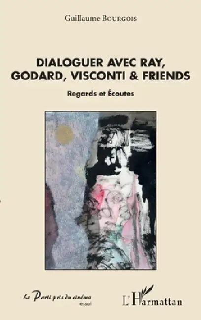 Dialoguer avec Ray, Godard, Visconti & friends: Regards et Ecoutes by Bourgois Guillaume