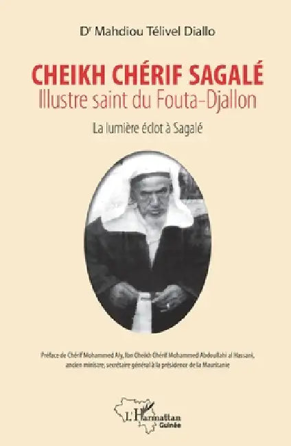 Cheikh Chérif Sagalé. Illustre saint du fouta-Djallon: La lumière éclot à Sagalé by Mahdiou Télivel Diallo