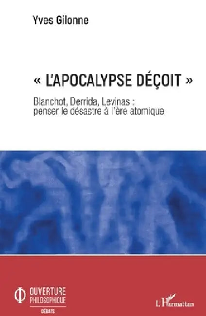 L'apocalypse déçoit: Blanchot, Derrida, Levinas: penser le désastre à l'ère atomique by Gilonne Yves