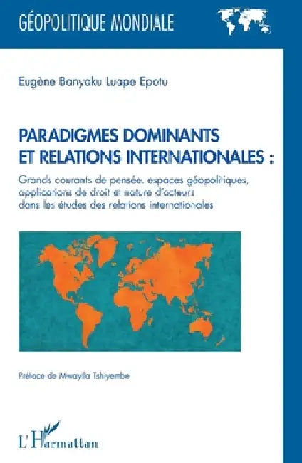 Paradigmes dominants et relations internationales: Grands courants de pensée, espaces géopolitiques, applications de droit et nature d'acteurs dans le by Eugene Banyake Luape Epotu